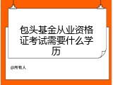 包头基金从业资格证考试需要什么学历