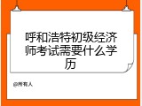 呼和浩特初级经济师考试需要什么学历
