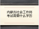 内蒙古社会工作师考试需要什么学历