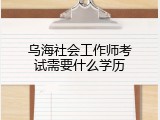 乌海社会工作师考试需要什么学历