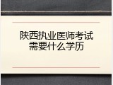 陕西执业医师考试需要什么学历