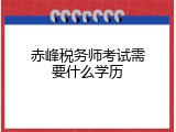 赤峰税务师考试需要什么学历