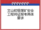 文山初级煤矿安全工程师证报考具体要求