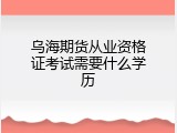 乌海期货从业资格证考试需要什么学历