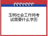 玉树社会工作师考试需要什么学历
