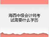 海西中级会计师考试需要什么学历