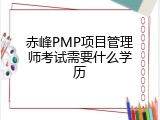 赤峰PMP项目管理师考试需要什么学历