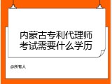 内蒙古专利代理师考试需要什么学历