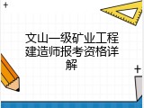 文山一级矿业工程建造师报考资格详解