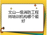 文山一级消防工程师培训机构哪个最好