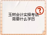 玉树会计实操考试需要什么学历