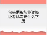 包头期货从业资格证考试需要什么学历