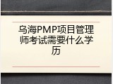 乌海PMP项目管理师考试需要什么学历