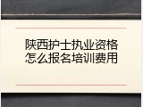 陕西护士执业资格怎么报名培训费用