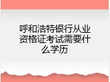 呼和浩特银行从业资格证考试需要什么学历