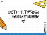 怒江广电工程咨询工程师证在哪里报考