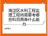 海淀区水利工程监理工程师需要考哪些科目具备什么能力