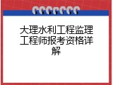 大理水利工程监理工程师报考资格详解