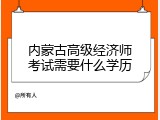 内蒙古高级经济师考试需要什么学历