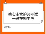 德宏主管护师考试一般在哪里考