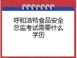 呼和浩特食品安全总监考试需要什么学历