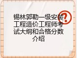 锡林郭勒一级安装工程造价工程师考试大纲和合格分数介绍