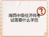 海西中级经济师考试需要什么学历