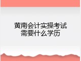 黄南会计实操考试需要什么学历