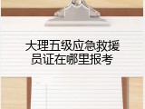 大理五级应急救援员证在哪里报考