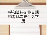 呼和浩特企业合规师考试需要什么学历