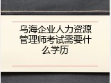 乌海企业人力资源管理师考试需要什么学历