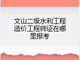 文山二级水利工程造价工程师证在哪里报考