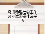 乌海助理社会工作师考试需要什么学历