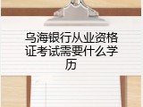 乌海银行从业资格证考试需要什么学历