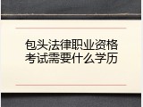 包头法律职业资格考试需要什么学历