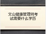 文山健康管理师考试需要什么学历