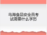 乌海食品安全员考试需要什么学历