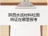 陕西水运材料检测师证在哪里报考