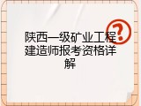 陕西一级矿业工程建造师报考资格详解