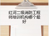 红河二级消防工程师培训机构哪个最好