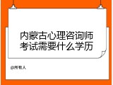 内蒙古心理咨询师考试需要什么学历