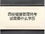 西安健康管理师考试需要什么学历