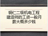 铜仁二级机电工程建造师的工资一般月薪大概多少钱