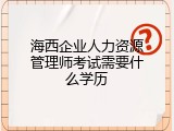 海西企业人力资源管理师考试需要什么学历