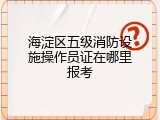 海淀区五级消防设施操作员证在哪里报考