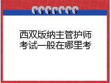 西双版纳主管护师考试一般在哪里考