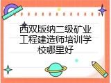 西双版纳二级矿业工程建造师培训学校哪里好