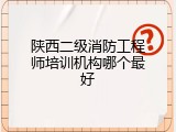 陕西二级消防工程师培训机构哪个最好