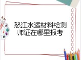 怒江水运材料检测师证在哪里报考