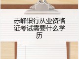 赤峰银行从业资格证考试需要什么学历